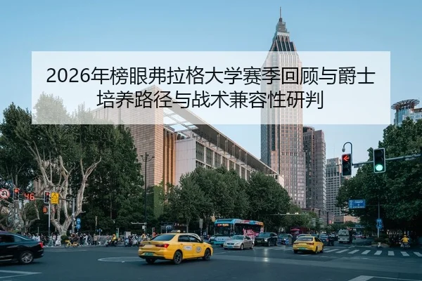 2026年榜眼弗拉格大学赛季回顾与爵士培养路径与战术兼容性研判