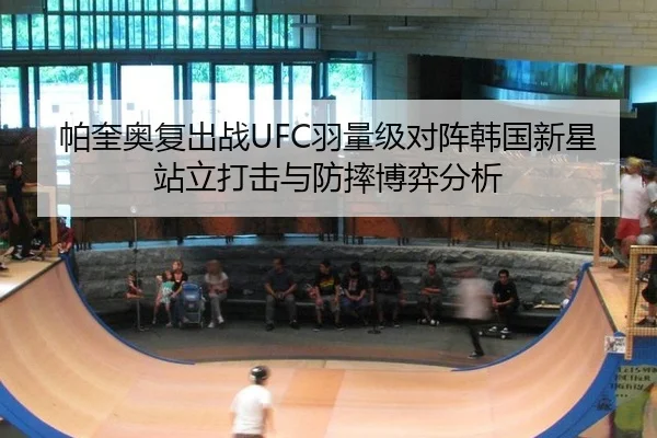 帕奎奥复出战UFC羽量级对阵韩国新星站立打击与防摔博弈分析