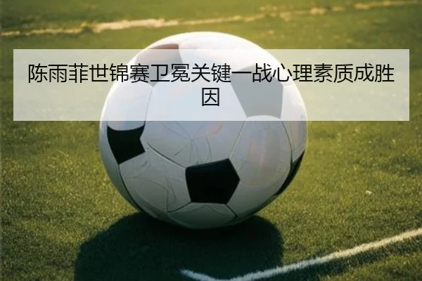 chen-yu-fei-shi-jin-sai-wei-mian-guan-jian-yi-zhan-xin-li-su-zhi-cheng-sheng-yin-2-737.jpg