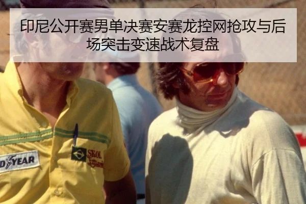 印尼公开赛男单决赛安赛龙控网抢攻与后场突击变速战术复盘